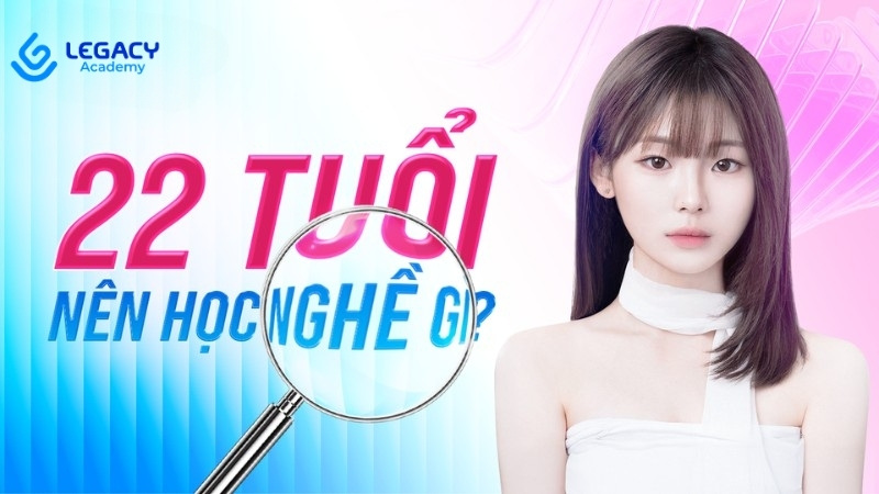 22 tuổi nên học nghề gì