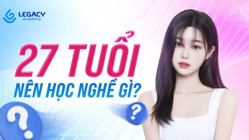 27 tuổi nên học nghề gì